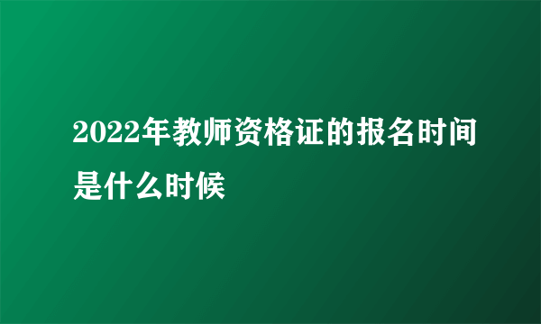 2022年教师资格证的报名时间是什么时候