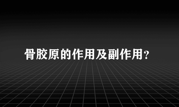 骨胶原的作用及副作用？