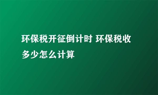 环保税开征倒计时 环保税收多少怎么计算