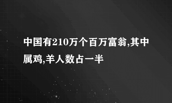 中国有210万个百万富翁,其中属鸡,羊人数占一半