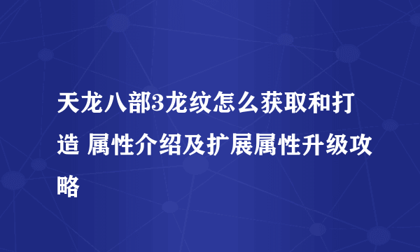 天龙八部3龙纹怎么获取和打造 属性介绍及扩展属性升级攻略