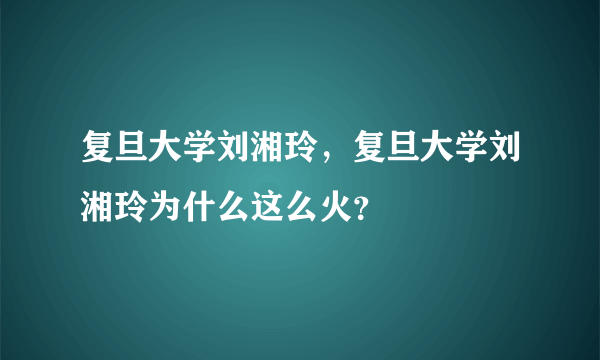 复旦大学刘湘玲，复旦大学刘湘玲为什么这么火？