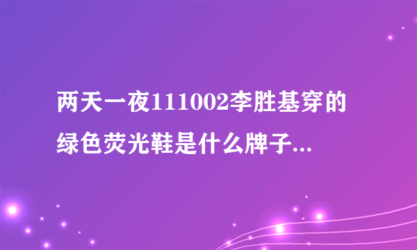 两天一夜111002李胜基穿的绿色荧光鞋是什么牌子什么型号的?