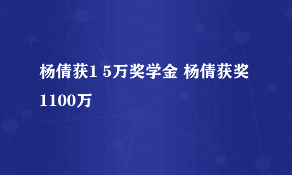 杨倩获1 5万奖学金 杨倩获奖1100万