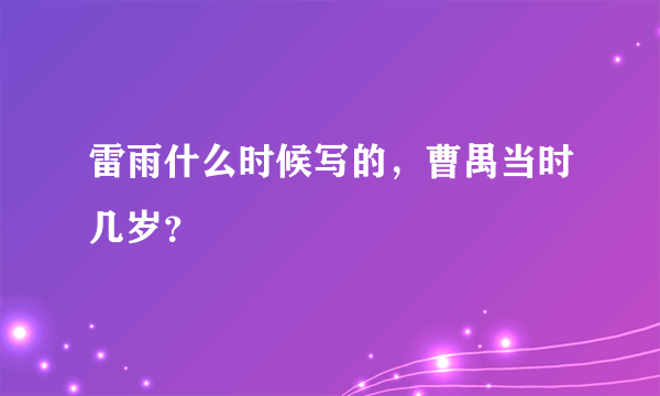 雷雨什么时候写的，曹禺当时几岁？