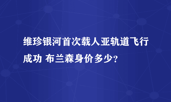 维珍银河首次载人亚轨道飞行成功 布兰森身价多少？