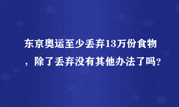 东京奥运至少丢弃13万份食物，除了丢弃没有其他办法了吗？