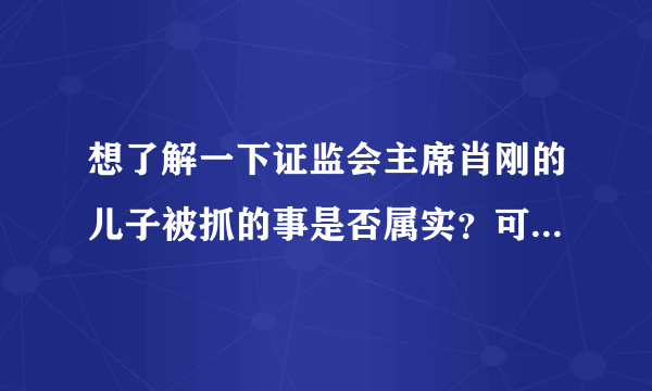 想了解一下证监会主席肖刚的儿子被抓的事是否属实？可有知情者？急！