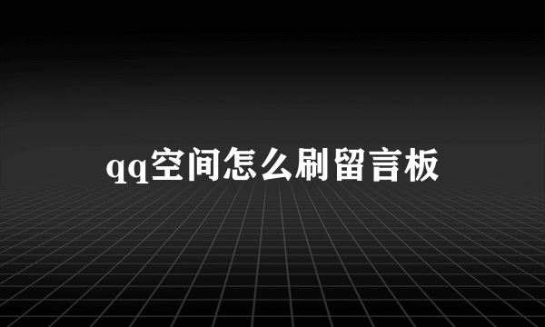 qq空间怎么刷留言板