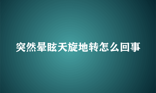 突然晕眩天旋地转怎么回事