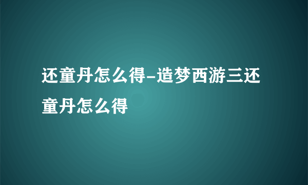 还童丹怎么得-造梦西游三还童丹怎么得