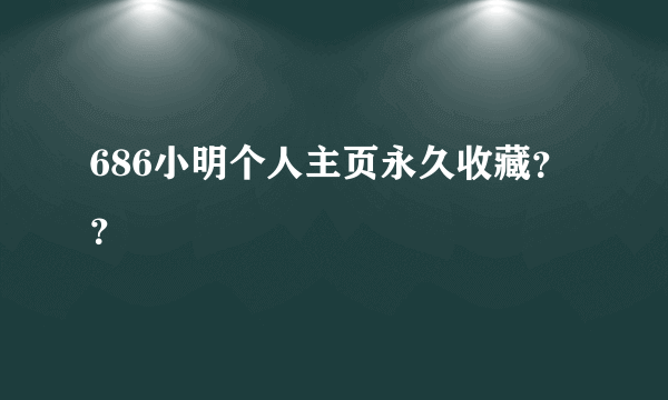 686小明个人主页永久收藏？？