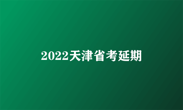 2022天津省考延期