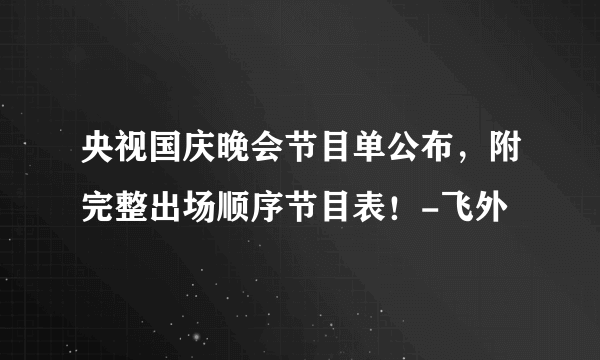 央视国庆晚会节目单公布，附完整出场顺序节目表！-飞外