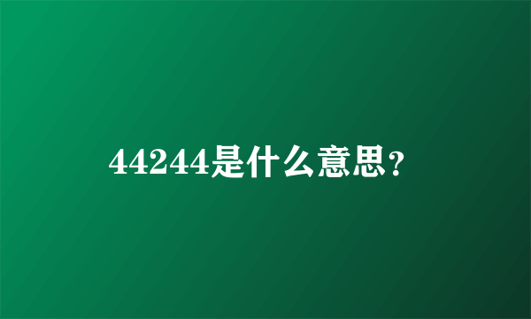 44244是什么意思？