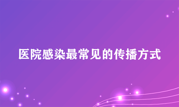 医院感染最常见的传播方式