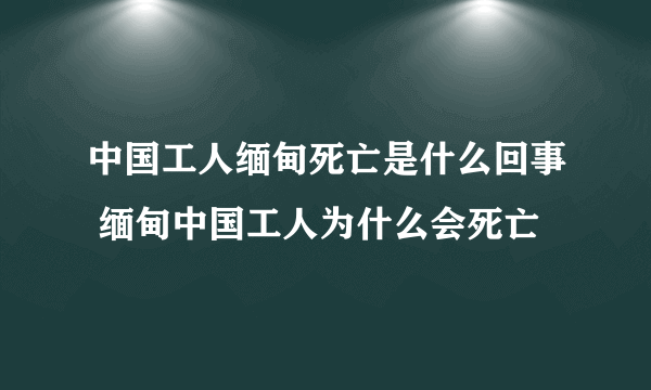 中国工人缅甸死亡是什么回事 缅甸中国工人为什么会死亡