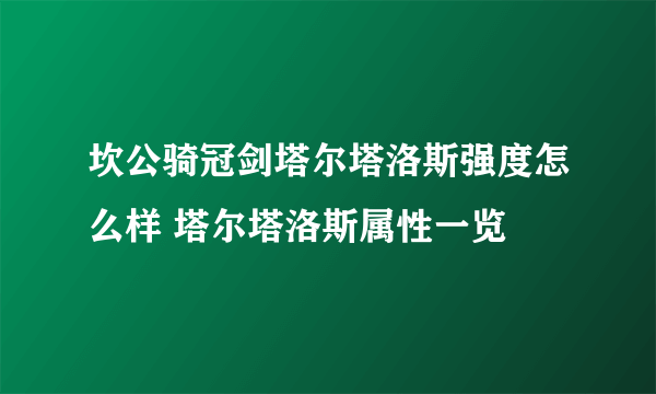 坎公骑冠剑塔尔塔洛斯强度怎么样 塔尔塔洛斯属性一览