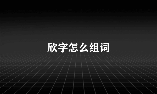 欣字怎么组词