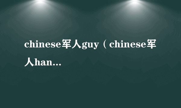 chinese军人guy（chinese军人handsomeguy）