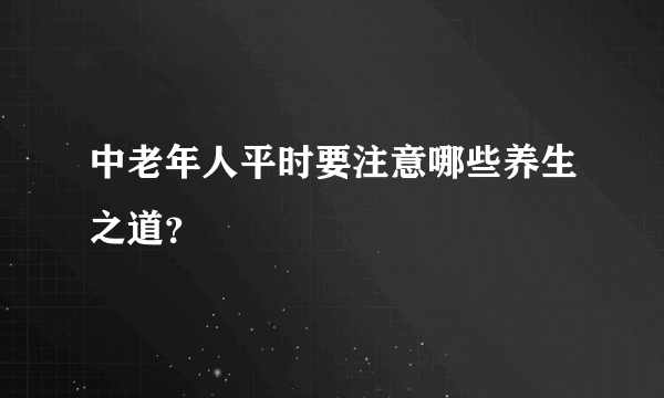 中老年人平时要注意哪些养生之道？