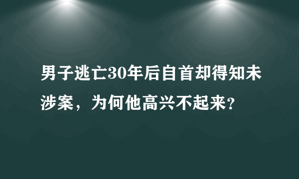 男子逃亡30年后自首却得知未涉案，为何他高兴不起来？