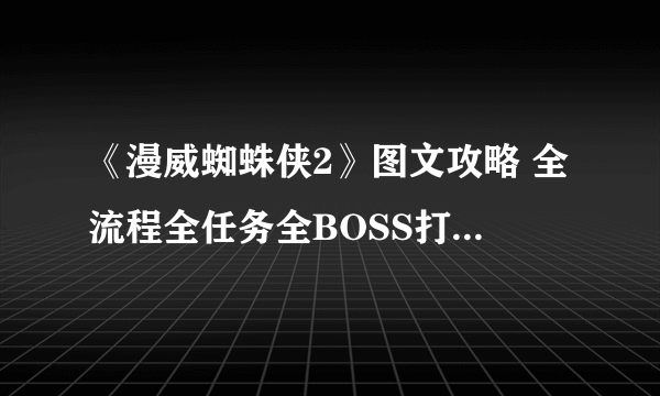 《漫威蜘蛛侠2》图文攻略 全流程全任务全BOSS打法全技能攻略【游侠攻略组】