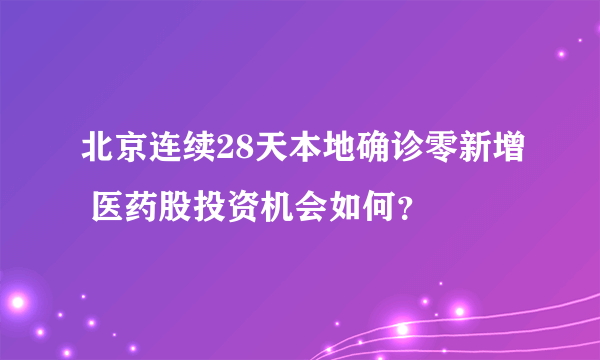 北京连续28天本地确诊零新增 医药股投资机会如何？