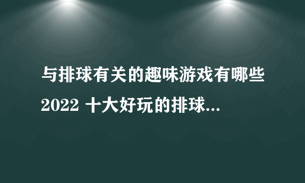 与排球有关的趣味游戏有哪些2022 十大好玩的排球游戏排行榜