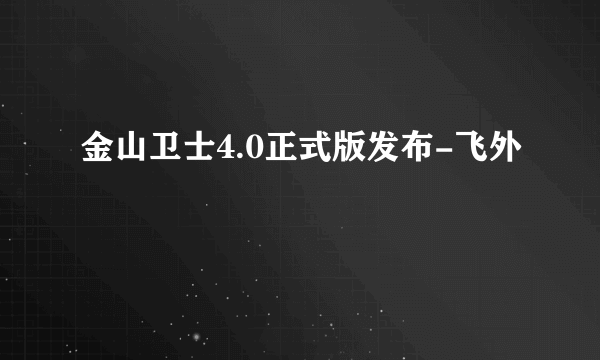 金山卫士4.0正式版发布-飞外