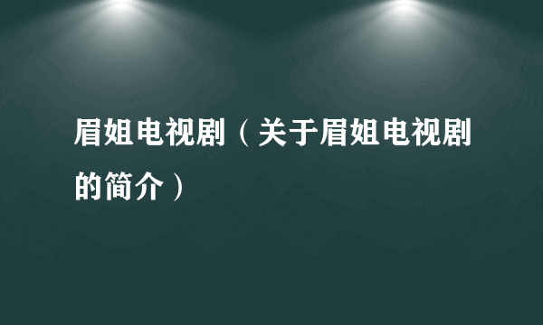 眉姐电视剧（关于眉姐电视剧的简介）