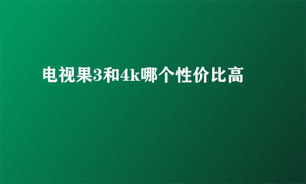 电视果3和4k哪个性价比高