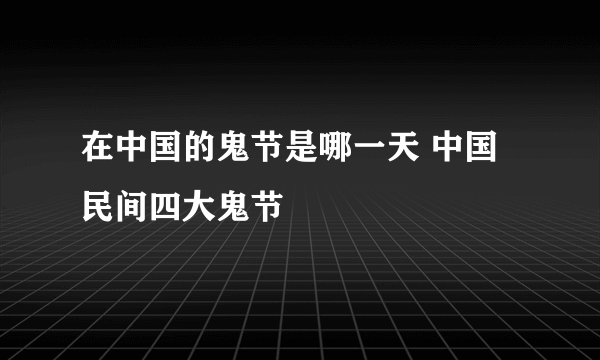 在中国的鬼节是哪一天 中国民间四大鬼节