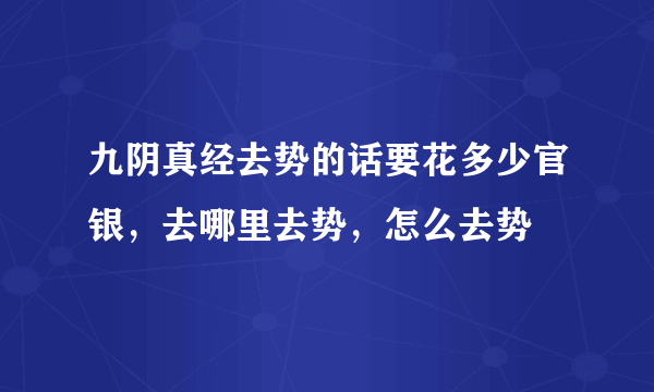 九阴真经去势的话要花多少官银，去哪里去势，怎么去势