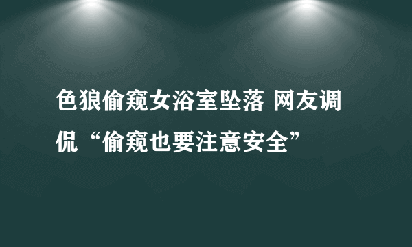 色狼偷窥女浴室坠落 网友调侃“偷窥也要注意安全”