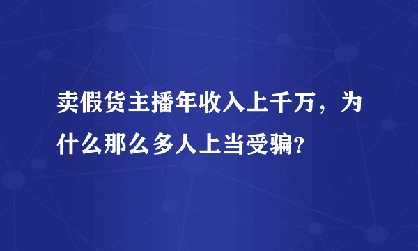 卖假货主播年收入上千万，为什么那么多人上当受骗？