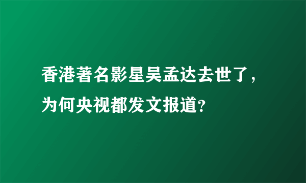 香港著名影星吴孟达去世了，为何央视都发文报道？