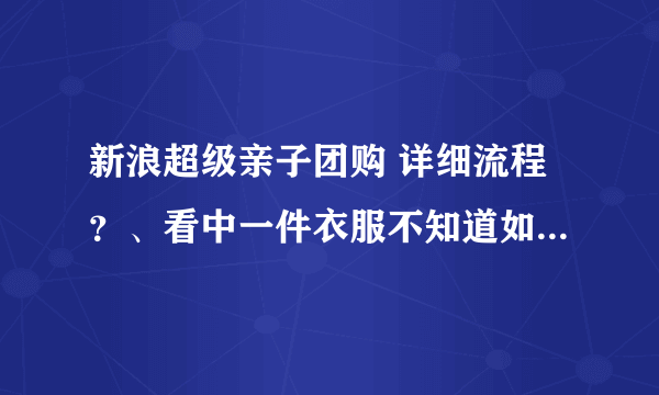 新浪超级亲子团购 详细流程？、看中一件衣服不知道如何买下来