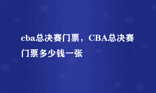 cba总决赛门票，CBA总决赛门票多少钱一张