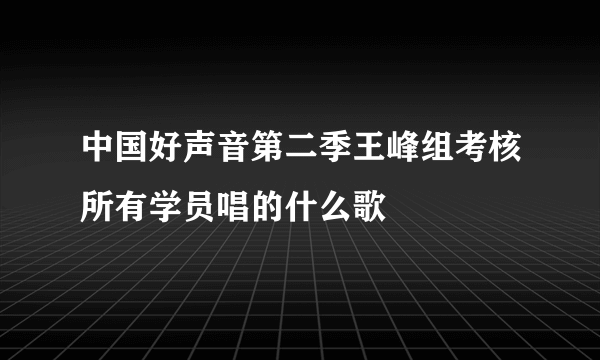 中国好声音第二季王峰组考核所有学员唱的什么歌