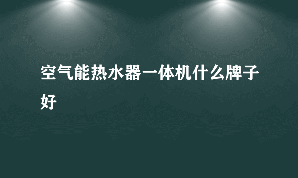 空气能热水器一体机什么牌子好