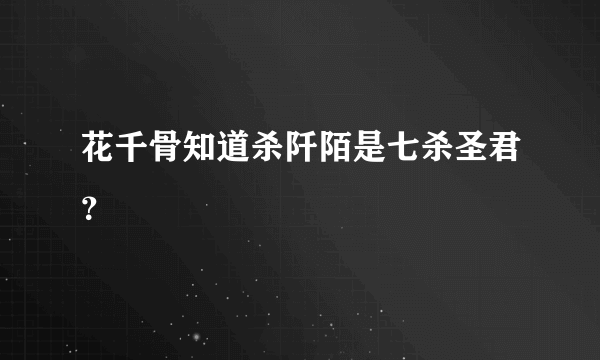 花千骨知道杀阡陌是七杀圣君？