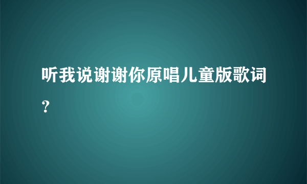 听我说谢谢你原唱儿童版歌词？