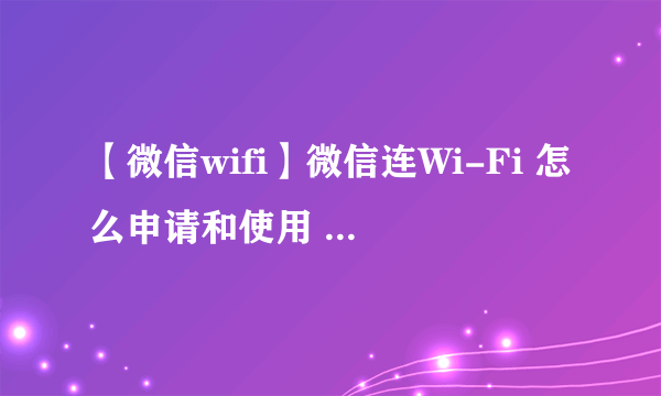 【微信wifi】微信连Wi-Fi 怎么申请和使用 微信wifi设置方法