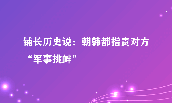 铺长历史说：朝韩都指责对方“军事挑衅”