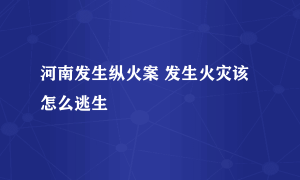 河南发生纵火案 发生火灾该怎么逃生