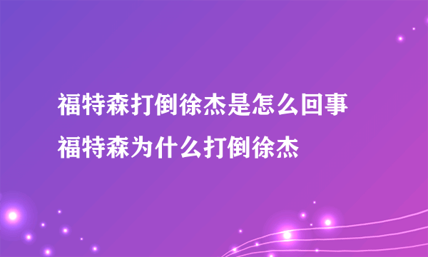 福特森打倒徐杰是怎么回事 福特森为什么打倒徐杰