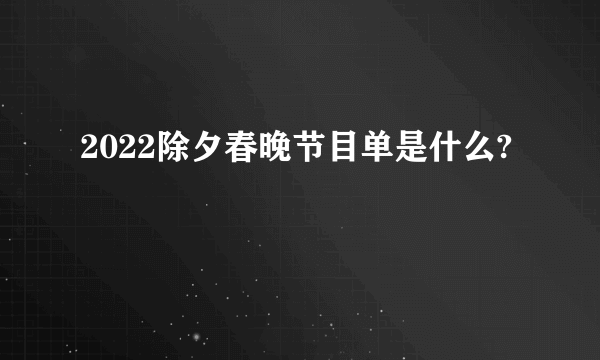 2022除夕春晚节目单是什么?