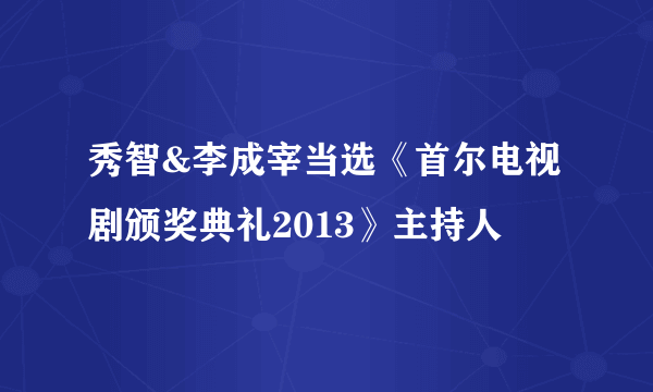 秀智&李成宰当选《首尔电视剧颁奖典礼2013》主持人