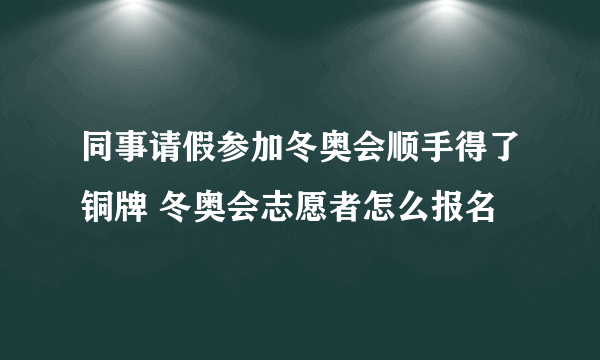 同事请假参加冬奥会顺手得了铜牌 冬奥会志愿者怎么报名